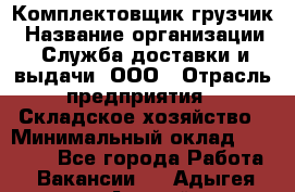 Комплектовщик-грузчик › Название организации ­ Служба доставки и выдачи, ООО › Отрасль предприятия ­ Складское хозяйство › Минимальный оклад ­ 28 000 - Все города Работа » Вакансии   . Адыгея респ.,Адыгейск г.